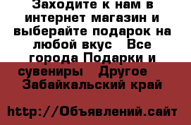 Заходите к нам в интернет-магазин и выберайте подарок на любой вкус - Все города Подарки и сувениры » Другое   . Забайкальский край